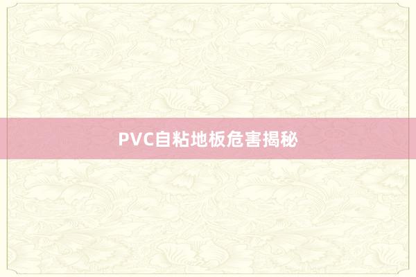 PVC自粘地板危害揭秘