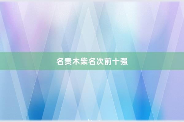 名贵木柴名次前十强