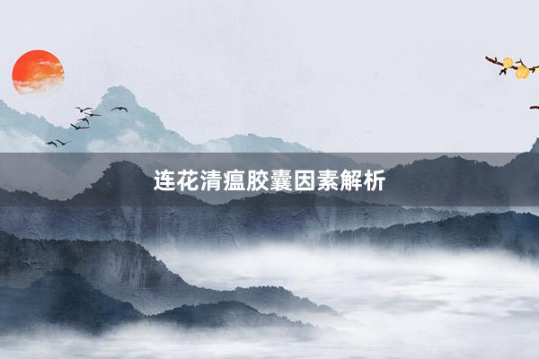 连花清瘟胶囊因素解析